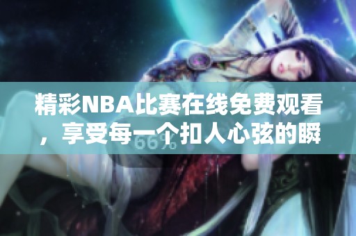精彩NBA比赛在线免费观看，享受每一个扣人心弦的瞬间