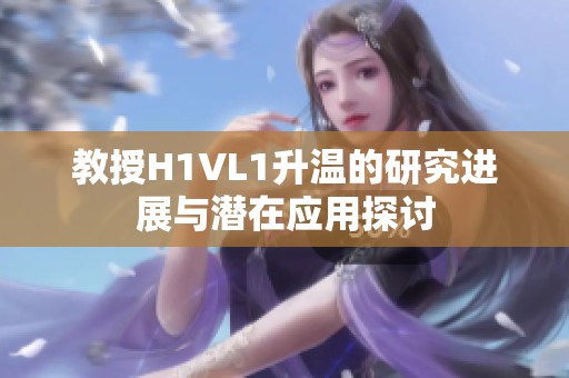 教授H1VL1升温的研究进展与潜在应用探讨