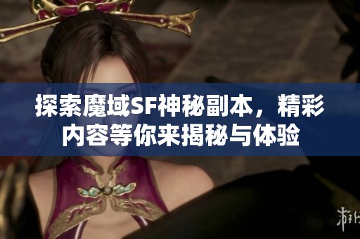 探索魔域SF神秘副本，精彩内容等你来揭秘与体验
