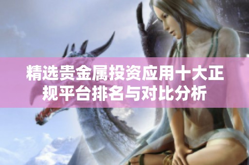 精选贵金属投资应用十大正规平台排名与对比分析