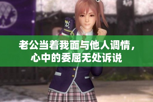 老公当着我面与他人调情，心中的委屈无处诉说