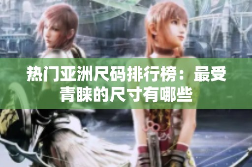 热门亚洲尺码排行榜：最受青睐的尺寸有哪些
