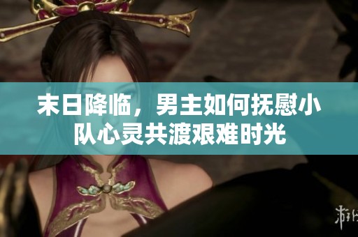 末日降临，男主如何抚慰小队心灵共渡艰难时光