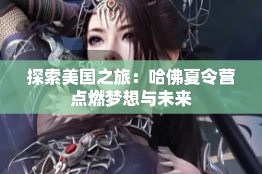 探索美国之旅：哈佛夏令营点燃梦想与未来