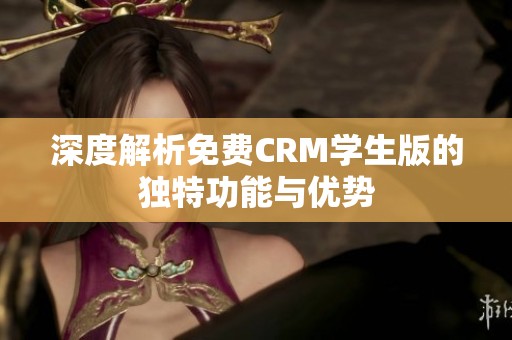 深度解析免费CRM学生版的独特功能与优势