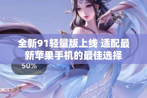 全新91轻量版上线 适配最新苹果手机的最佳选择