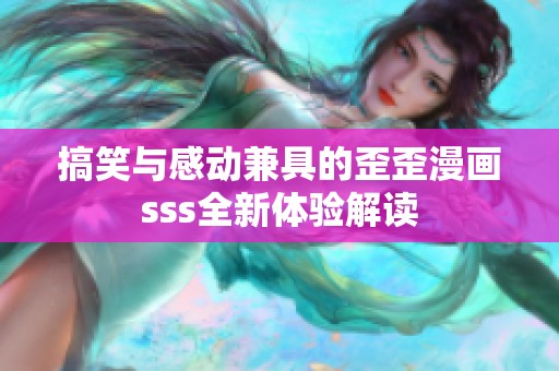 搞笑与感动兼具的歪歪漫画sss全新体验解读