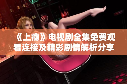 《上瘾》电视剧全集免费观看连接及精彩剧情解析分享