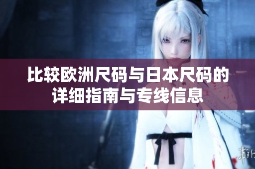 比较欧洲尺码与日本尺码的详细指南与专线信息