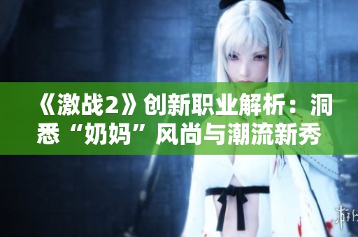 《激战2》创新职业解析：洞悉“奶妈”风尚与潮流新秀的魅力