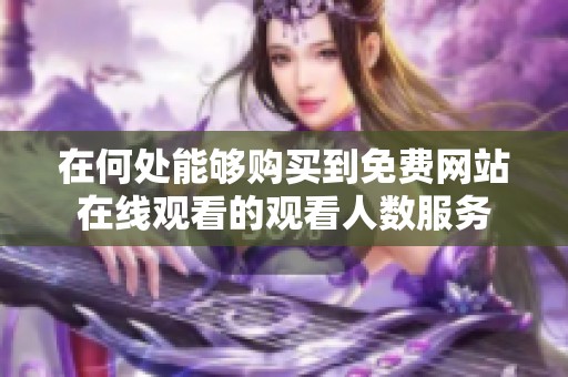 在何处能够购买到免费网站在线观看的观看人数服务