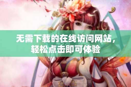 无需下载的在线访问网站，轻松点击即可体验