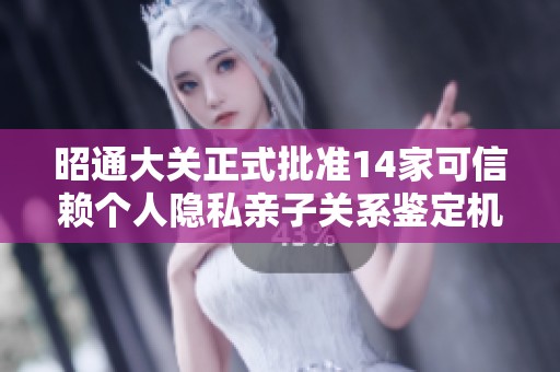 昭通大关正式批准14家可信赖个人隐私亲子关系鉴定机构