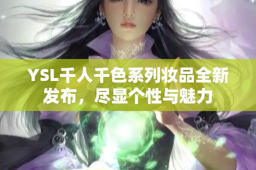 YSL千人千色系列妆品全新发布，尽显个性与魅力