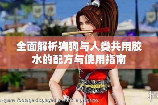 全面解析狗狗与人类共用胶水的配方与使用指南