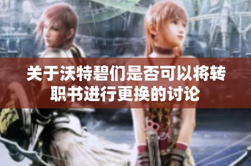 关于沃特碧们是否可以将转职书进行更换的讨论