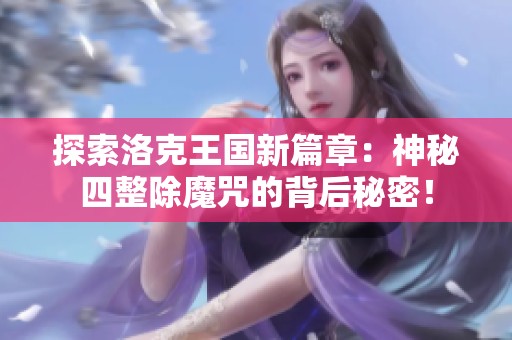 探索洛克王国新篇章：神秘四整除魔咒的背后秘密！