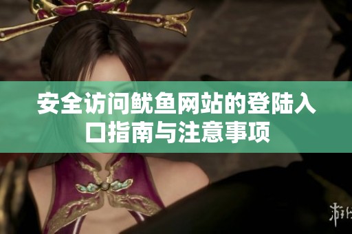 安全访问鱿鱼网站的登陆入口指南与注意事项