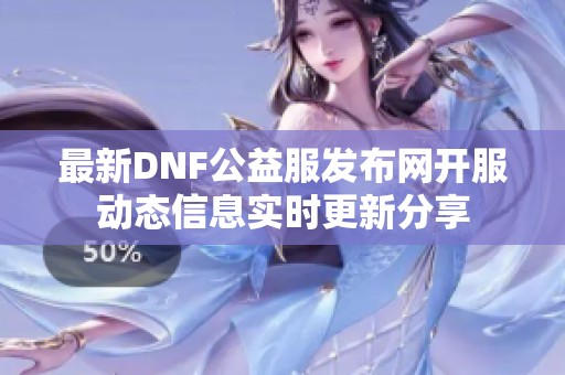 最新DNF公益服发布网开服动态信息实时更新分享
