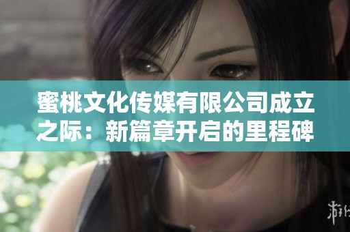 蜜桃文化传媒有限公司成立之际：新篇章开启的里程碑