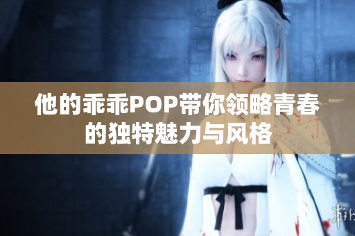 他的乖乖POP带你领略青春的独特魅力与风格