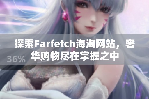 探索Farfetch海淘网站，奢华购物尽在掌握之中