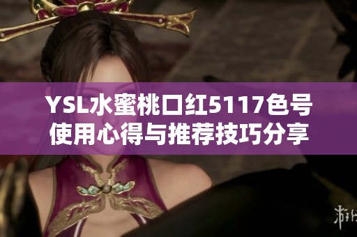 YSL水蜜桃口红5117色号使用心得与推荐技巧分享