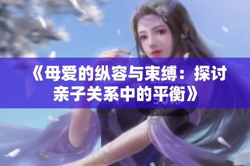 《母爱的纵容与束缚：探讨亲子关系中的平衡》