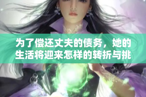 为了偿还丈夫的债务，她的生活将迎来怎样的转折与挑战
