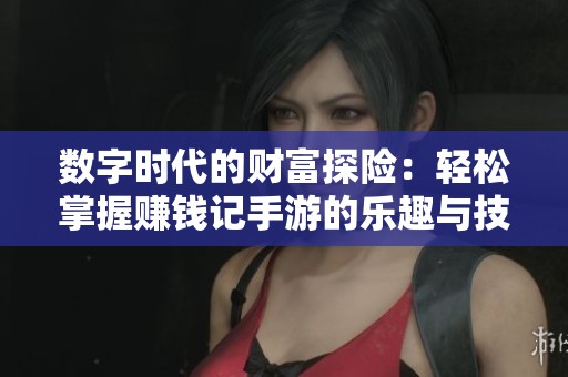 数字时代的财富探险：轻松掌握赚钱记手游的乐趣与技巧