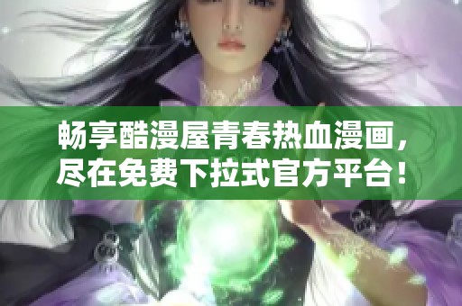 畅享酷漫屋青春热血漫画，尽在免费下拉式官方平台！