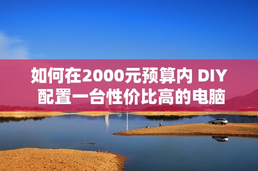 如何在2000元预算内 DIY 配置一台性价比高的电脑