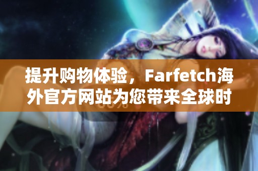 提升购物体验，Farfetch海外官方网站为您带来全球时尚潮流