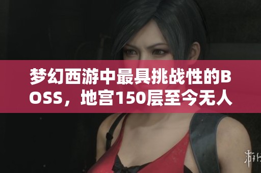 梦幻西游中最具挑战性的BOSS，地宫150层至今无人成功通关