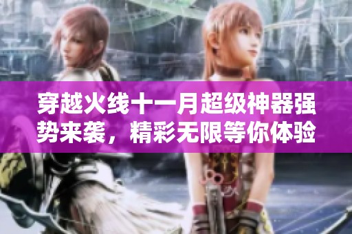 穿越火线十一月超级神器强势来袭，精彩无限等你体验！