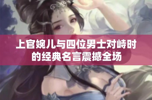 上官婉儿与四位男士对峙时的经典名言震撼全场
