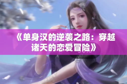 《单身汉的逆袭之路：穿越诸天的恋爱冒险》