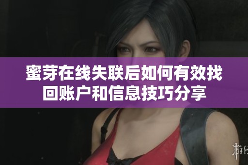 蜜芽在线失联后如何有效找回账户和信息技巧分享