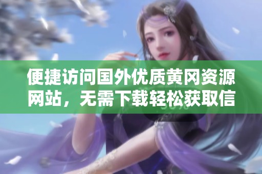 便捷访问国外优质黄冈资源网站，无需下载轻松获取信息