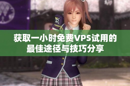 获取一小时免费VPS试用的最佳途径与技巧分享