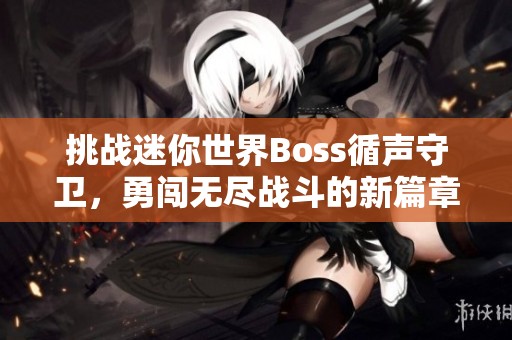 挑战迷你世界Boss循声守卫，勇闯无尽战斗的新篇章