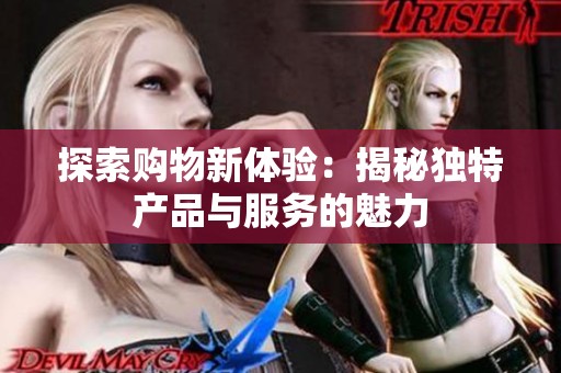 探索购物新体验：揭秘独特产品与服务的魅力