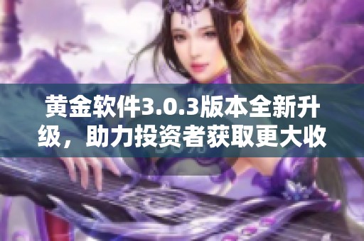 黄金软件3.0.3版本全新升级，助力投资者获取更大收益
