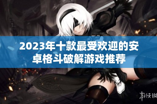 2023年十款最受欢迎的安卓格斗破解游戏推荐