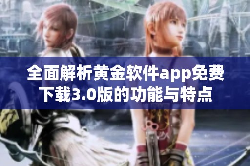全面解析黄金软件app免费下载3.0版的功能与特点