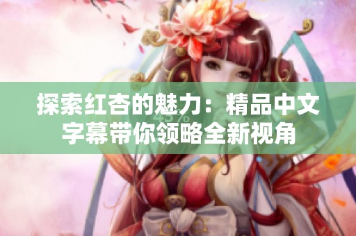 探索红杏的魅力：精品中文字幕带你领略全新视角