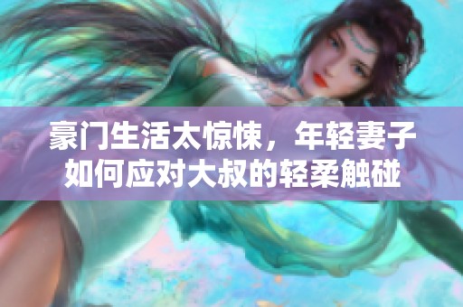 豪门生活太惊悚，年轻妻子如何应对大叔的轻柔触碰