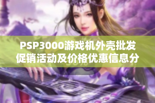 PSP3000游戏机外壳批发促销活动及价格优惠信息分享