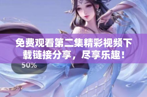 免费观看第二集精彩视频下载链接分享，尽享乐趣！