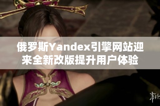 俄罗斯Yandex引擎网站迎来全新改版提升用户体验
